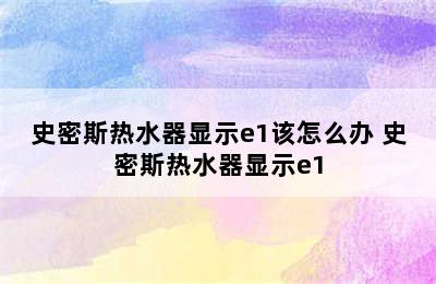 史密斯热水器显示e1该怎么办 史密斯热水器显示e1